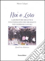 Noi e loro. Laboratori didattici sull'immagine dei migranti nei giornali locali. Quaderno didattico