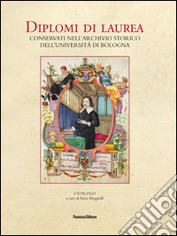 Diplomi di laurea. Conservati nell'Archivio storico dell'università di Bologna. Ediz. illustrata libro