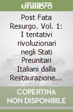 Post Fata Resurgo. Vol. 1: I tentativi rivoluzionari negli Stati Preunitari Italiani dalla Restaurazione del 1815 al 1831 libro