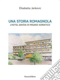 Una storia romagnola. L'hotel Savoia di Misano Adriatico libro
