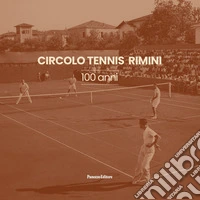 Circolo Tennis Rimini. 100 anni. Ediz. illustrata libro