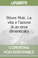 Ettore Muti. La vita e l'azione di un eroe dimenticato libro