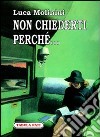 Non chiederti perché... libro