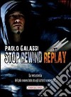 Stop rewind replay. La vera storia del più conosciuto, tra gli autori sconosciuti libro di Galassi Paolo