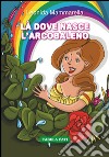 Là dove nasce l'arcobaleno libro