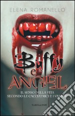 Buffy e Angel. Il senso della vita secondo le cacciatrici e i vampiri libro