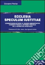 Ecclesia speculum iustitiae. Considerazioni intorno al giudizio amministrativo canonico presso il supremo tribunale della segnatura apostolica libro