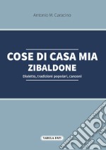 Cose di casa mia. Zibaldone. Dialetto, tradizioni popolari, canzoni libro