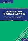 Comunicazione pubblica del rischio. Teorie e tecniche per una comunicazione pianificata, efficace e condivisa libro