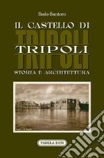Il castello di Tripoli. Storia e Architettura libro