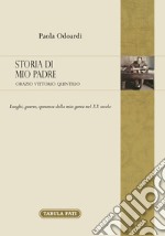 Storia di mio padre: Orazio Vittorio Quintilio. Luoghi, guerre, speranze della mia gente nel XX secolo