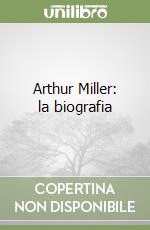 Arthur Miller: la biografia