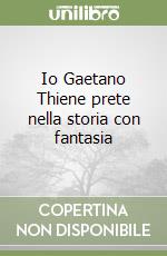 Io Gaetano Thiene prete nella storia con fantasia libro