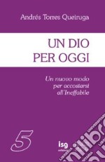 Un Dio per oggi. Un nuovo modo per accostarsi all'ineffabile libro