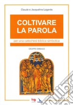 Coltivare la parola. Per una catechesi biblica simbolica. Ediz. integrale libro