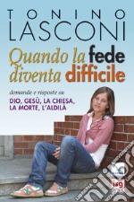 Quando la fede diventa difficile. Domande e risposte su Dio, Gesù, la Chiesa, la morte, l'aldilà libro