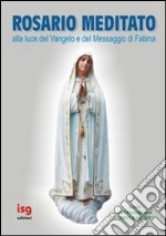 Rosario meditato alla luce del Vangelo e del Messaggio di Fatima libro