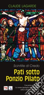 Patì sotto Ponzio Pilato. Scintille di credo. Una porta per la fede: la vetrata tipologica della passione nella cattedrale di Chartres libro