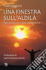 Una finestra sull'aldilà. Testimonianze di un'altra vita oltre la vita libro