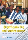 Glorificate Dio nel vostro corpo. Luoghi, gesti, canti che danno forma alla fede. Ediz. integrale libro di Ruaro Pierangelo