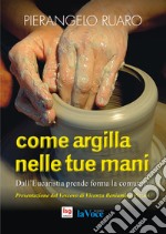 Come argilla nelle tue mani. Dall'eucaristia prende forma la comunità. Ediz. integrale libro