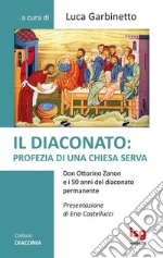 Il diaconato: profezia di una Chiesa serva. Don Ottorino Zanon e i 50 anni del diaconato permanente libro