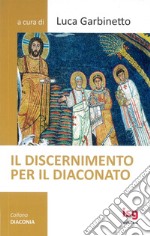 Il discernimento per il diaconato. Nuova ediz. libro