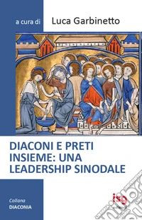 Diaconi e preti insieme: una leadership sinodale. Ediz. integrale libro