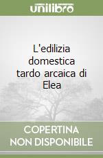 L'edilizia domestica tardo arcaica di Elea libro