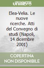 Elea-Velia. Le nuove ricerche. Atti del Convegno di studi (Napoli, 14 dicembre 2001) libro