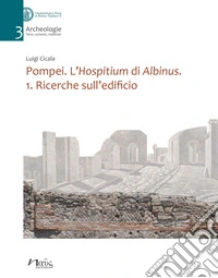 Pompei. L'Hospitium di Albinus. Vol. 1: Ricerche sull'edificio
