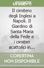 Il cimitero degli Inglesi a Napoli. Il Giardino di Santa Maria della Fede e i cimiteri acattolici in Campania libro