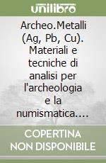 Archeo.Metalli (Ag, Pb, Cu). Materiali e tecniche di analisi per l'archeologia e la numismatica. Ricerche in corso: strumenti, schede e documenti