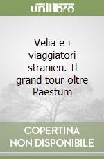 Velia e i viaggiatori stranieri. Il grand tour oltre Paestum