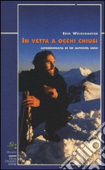 In vetta a occhi chiusi. Autobiografia di un alpinista cieco libro