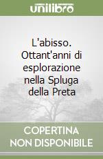 L'abisso. Ottant'anni di esplorazione nella Spluga della Preta libro