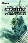 Il capitano di Shackleton. Vita e avventure di Frank Worsley libro