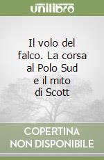 Il volo del falco. La corsa al Polo Sud e il mito di Scott libro