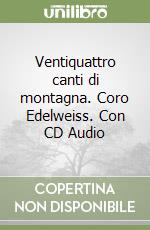 Ventiquattro canti di montagna. Coro Edelweiss. Con CD Audio libro