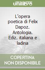 L'opera poetica di Felix Dapoz. Antologia. Ediz. italiana e ladina libro