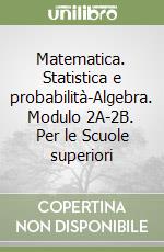 Matematica. Statistica e probabilità-Algebra. Modulo 2A-2B. Per le Scuole superiori libro