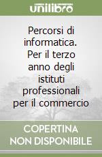 Percorsi di informatica. Per il terzo anno degli istituti professionali per il commercio libro