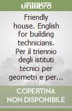 Friendly house. English for building technicians. Per il triennio degli istituti tecnici per geometri e per quello industriale con indirizzo edile. Con CD Audio libro
