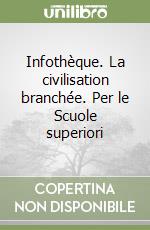 Infothèque. La civilisation branchée. Per le Scuole superiori