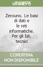 Zerouno. Le basi di dati e le reti informatiche. Per gli Ist. tecnici libro