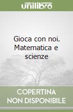 Gioca con noi. Matematica e scienze libro