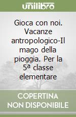 Gioca con noi. Vacanze antropologico-Il mago della pioggia. Per la 5ª classe elementare libro