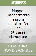 Mappe. Insegnamento religione cattolica. Per la 4ª e 5ª classe elementare libro