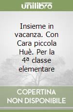 Insieme in vacanza. Con Cara piccola Huè. Per la 4ª classe elementare