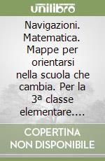 Navigazioni. Matematica. Mappe per orientarsi nella scuola che cambia. Per la 3ª classe elementare. Con CD-ROM. Con espansione online libro